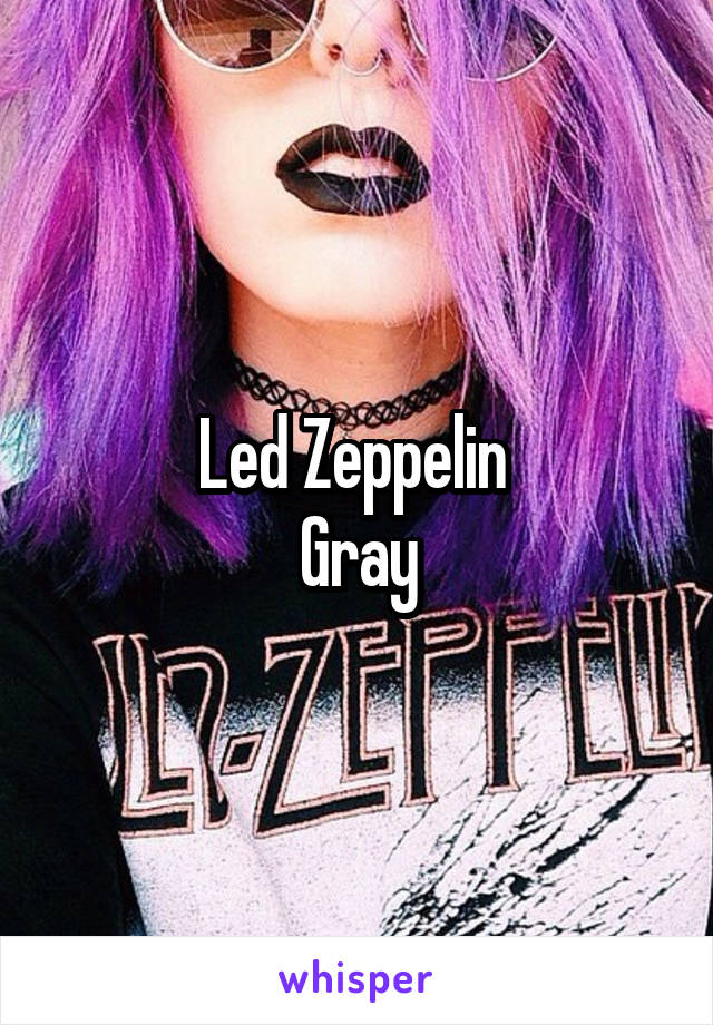 Led Zeppelin 
Gray