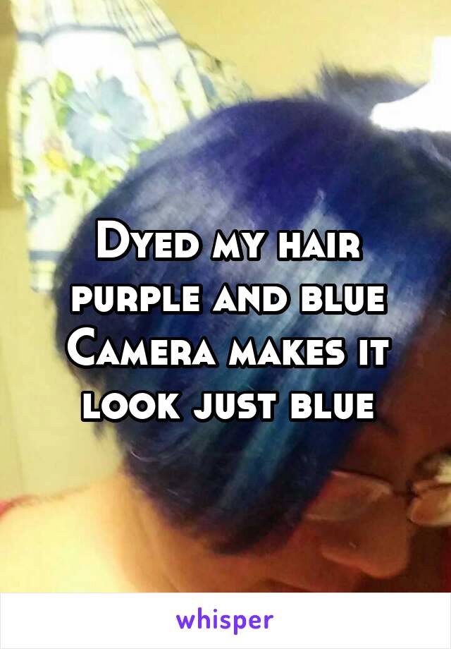 Dyed my hair purple and blue
Camera makes it look just blue