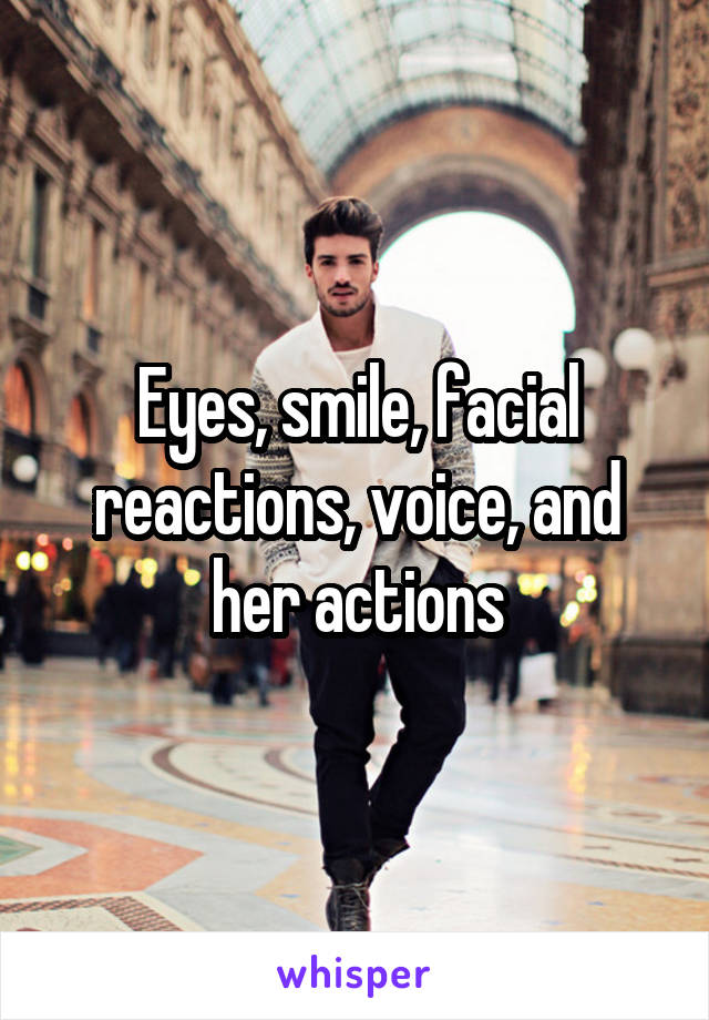 Eyes, smile, facial reactions, voice, and her actions