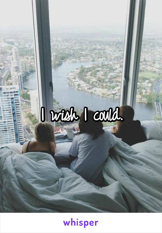 I wish I could.