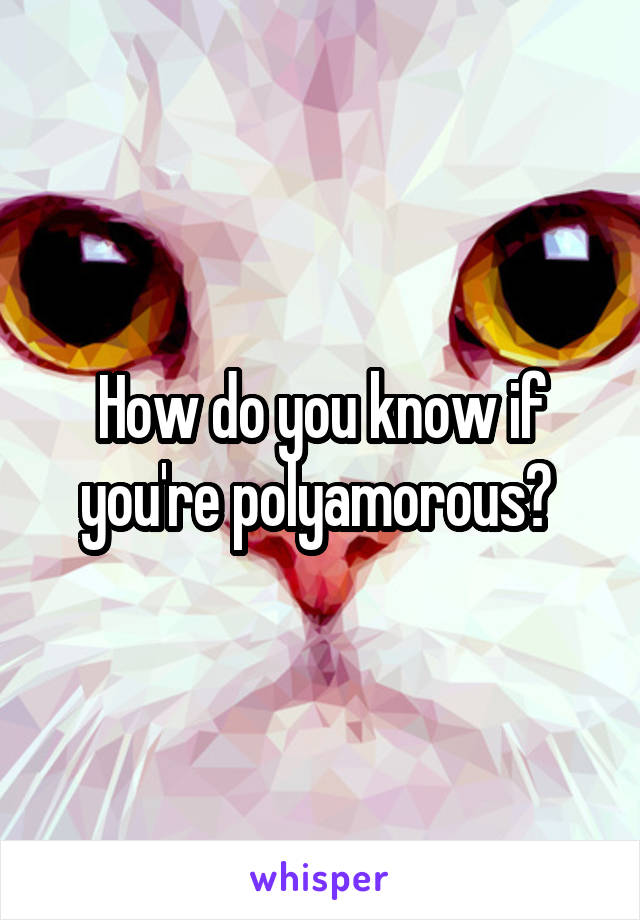 How do you know if you're polyamorous? 