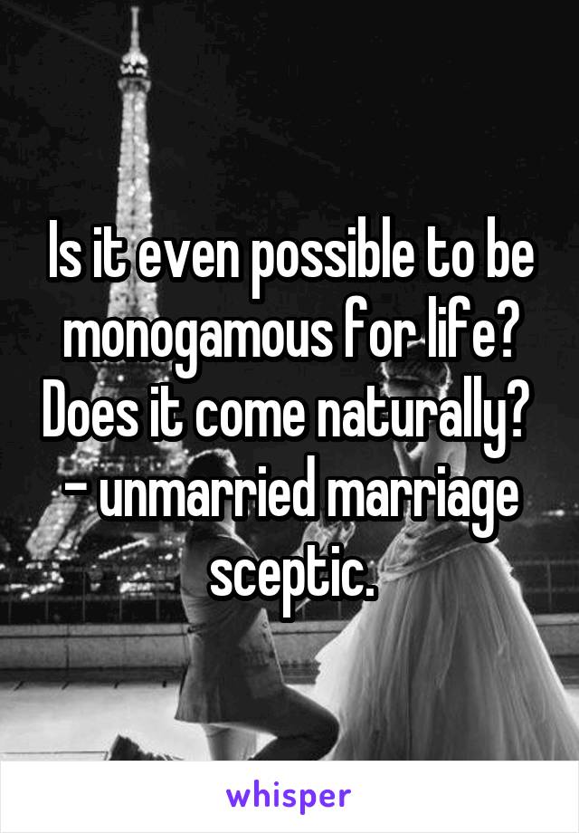Is it even possible to be monogamous for life? Does it come naturally?  - unmarried marriage sceptic.