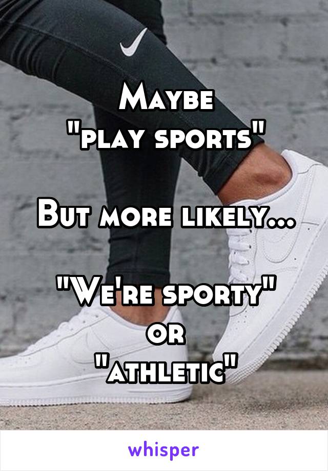 Maybe
"play sports"

But more likely...

"We're sporty"
or
"athletic"