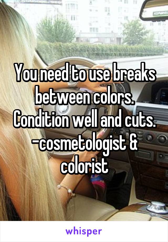 You need to use breaks between colors. Condition well and cuts.
-cosmetologist & colorist