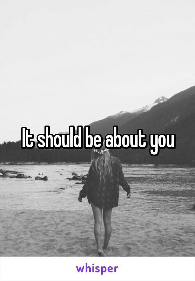 It should be about you