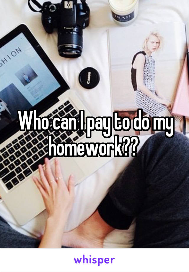 Who can I pay to do my homework?? 