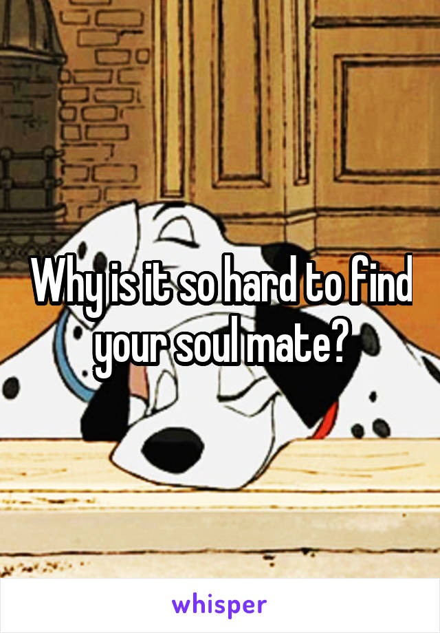 Why is it so hard to find your soul mate?