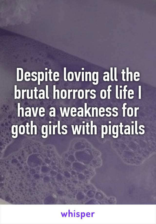 Despite loving all the brutal horrors of life I have a weakness for goth girls with pigtails 