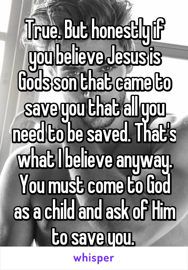 True. But honestly if you believe Jesus is Gods son that came to save you that all you need to be saved. That's what I believe anyway. You must come to God as a child and ask of Him to save you. 