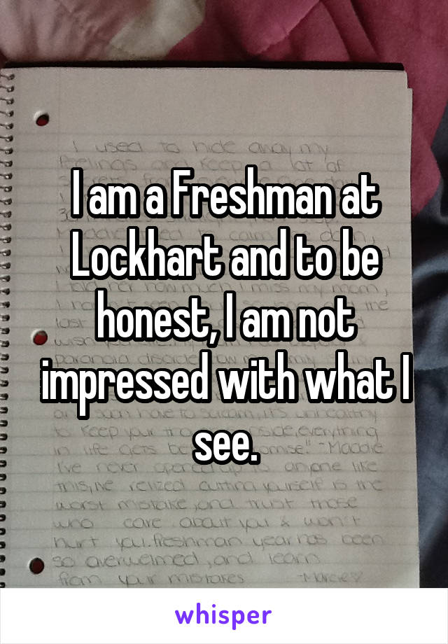 I am a Freshman at Lockhart and to be honest, I am not impressed with what I see.