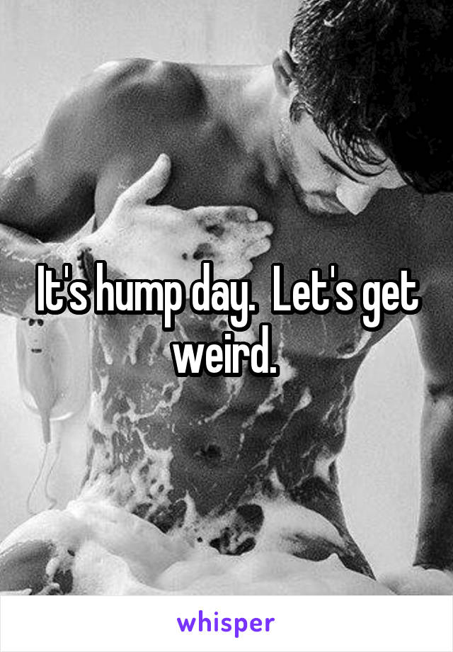It's hump day.  Let's get weird. 