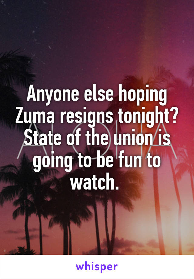 Anyone else hoping Zuma resigns tonight?
State of the union is going to be fun to watch. 