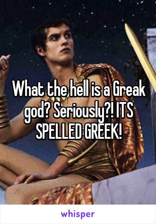 What the hell is a Greak god? Seriously?! ITS SPELLED GREEK!