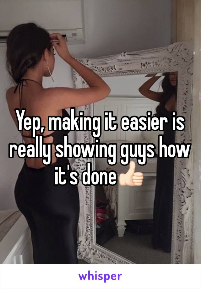 Yep, making it easier is really showing guys how it's done👍🏻