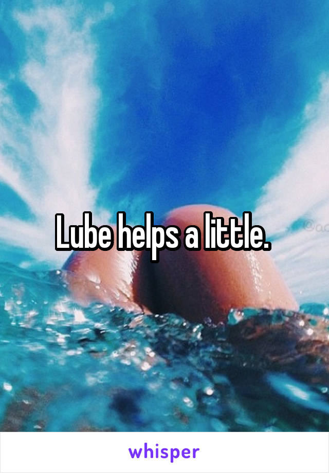 Lube helps a little. 