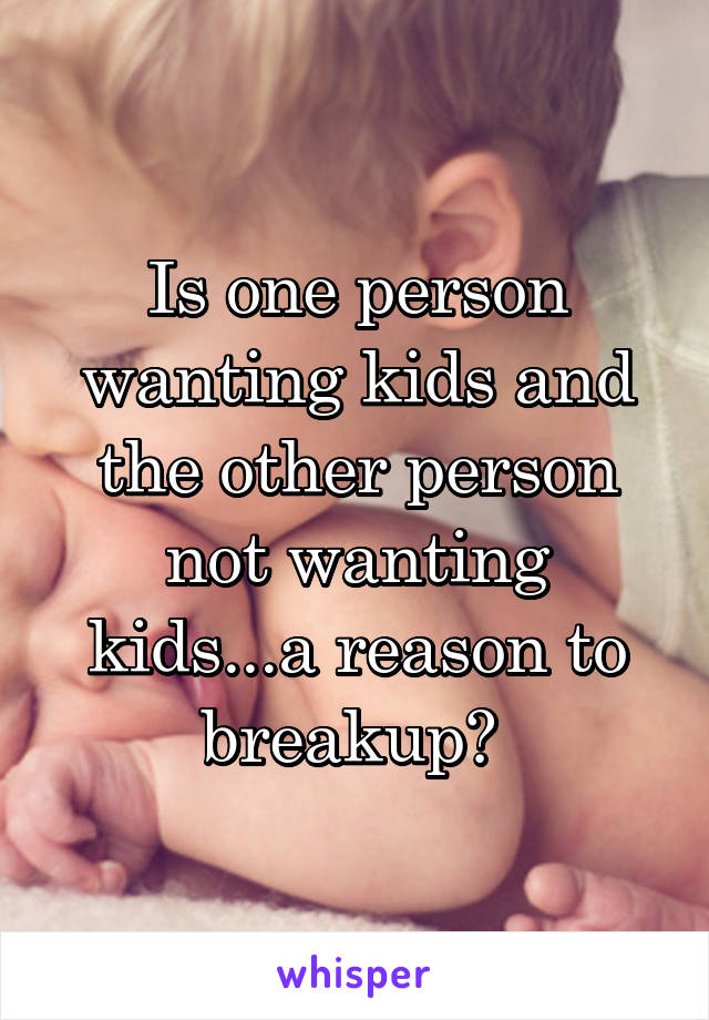 Is one person wanting kids and the other person not wanting kids...a reason to breakup? 