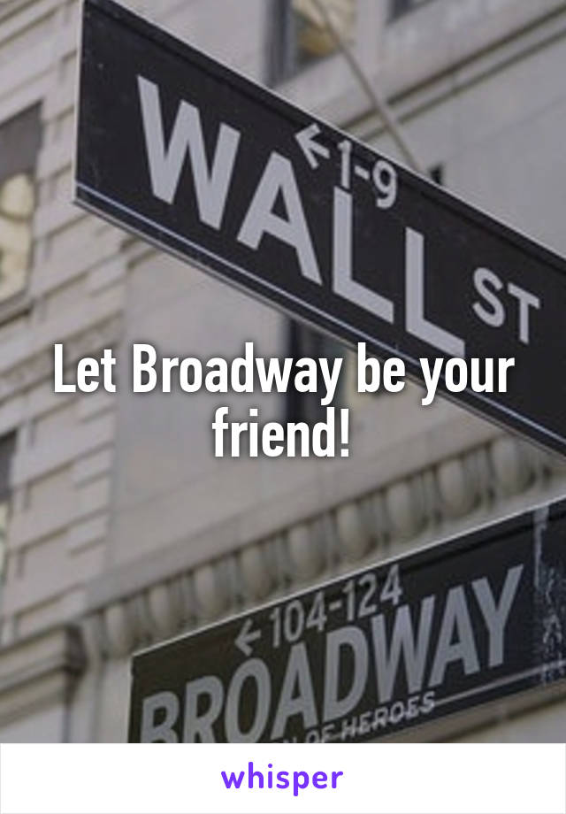 Let Broadway be your friend!
