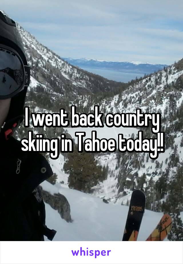 I went back country skiing in Tahoe today!!