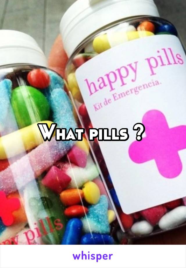 What pills ? 