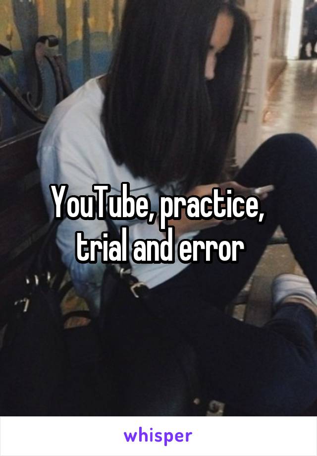 YouTube, practice, 
trial and error