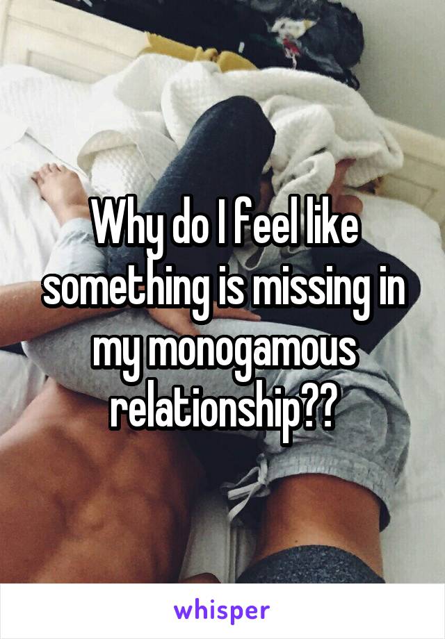 Why do I feel like something is missing in my monogamous relationship??