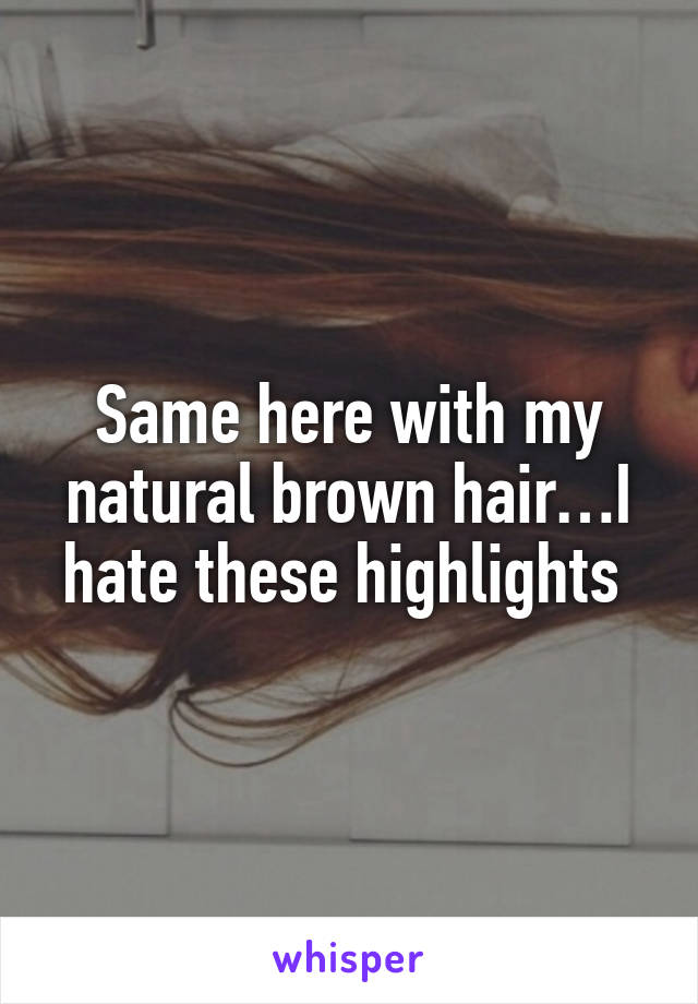Same here with my natural brown hair…I hate these highlights 