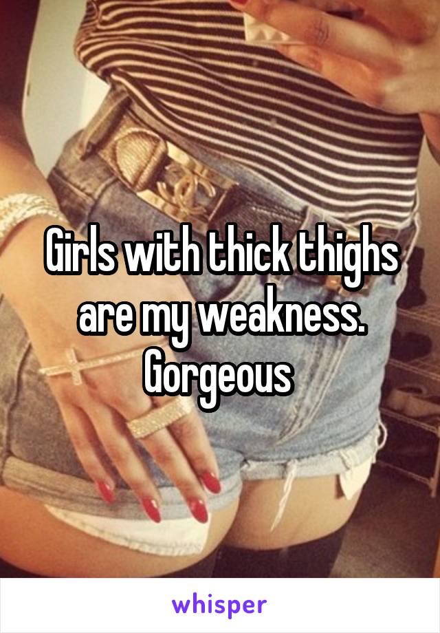 Girls with thick thighs are my weakness. Gorgeous 