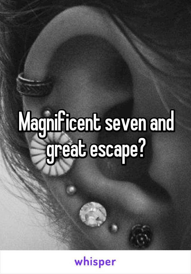 Magnificent seven and great escape?