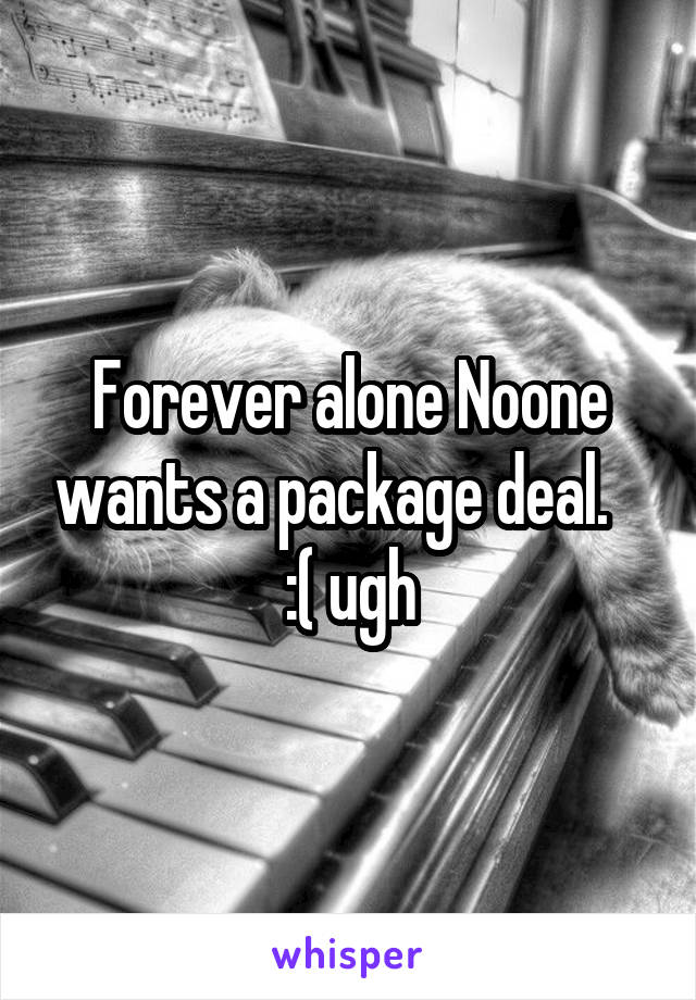 Forever alone Noone wants a package deal.    :( ugh