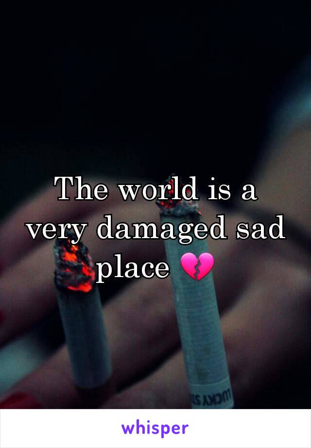 The world is a very damaged sad place 💔