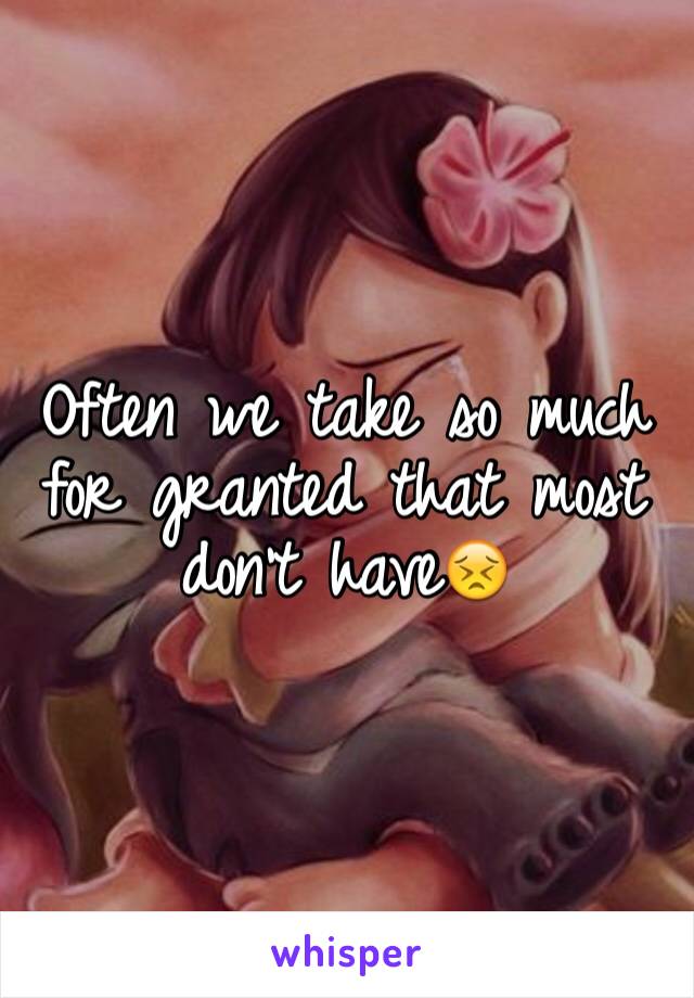 Often we take so much for granted that most don't have😣
