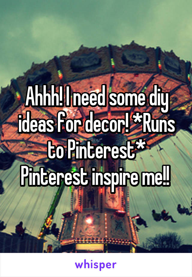 Ahhh! I need some diy ideas for decor! *Runs to Pinterest* Pinterest inspire me!! 