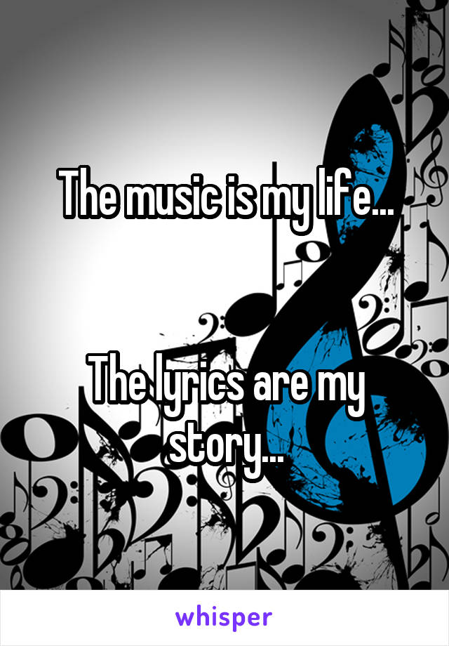 The music is my life...


The lyrics are my story...