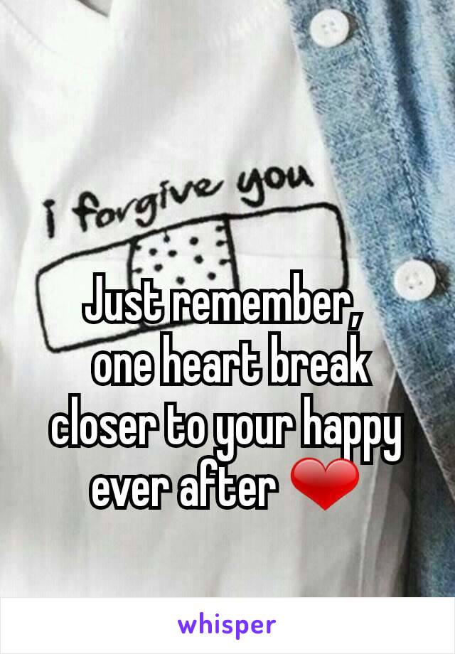Just remember, 
 one heart break closer to your happy ever after ❤
