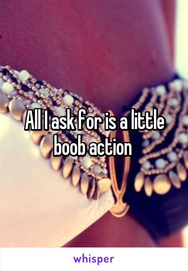 All I ask for is a little boob action 