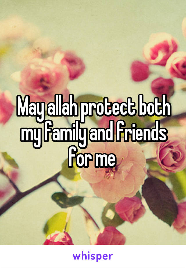 May allah protect both my family and friends for me 