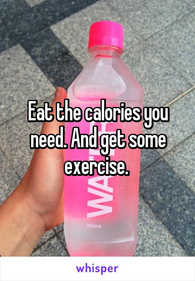 Eat the calories you need. And get some exercise. 