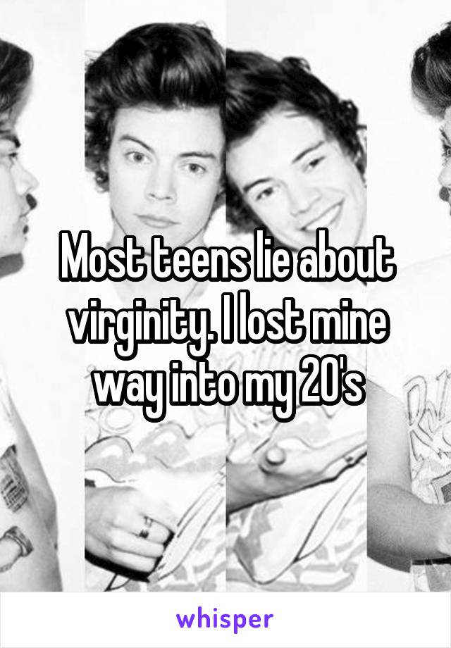 Most teens lie about virginity. I lost mine way into my 20's