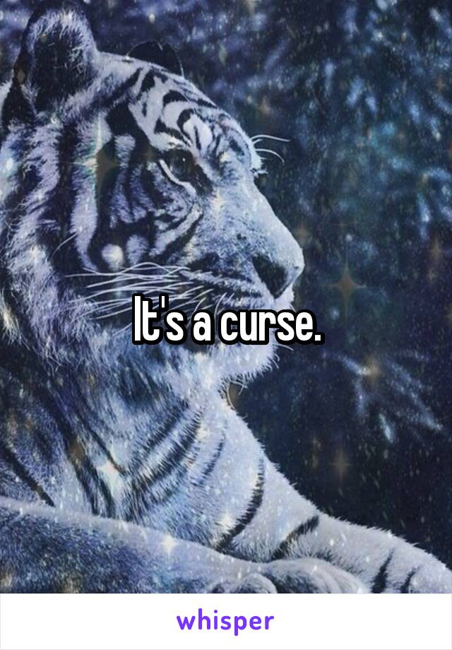 It's a curse.