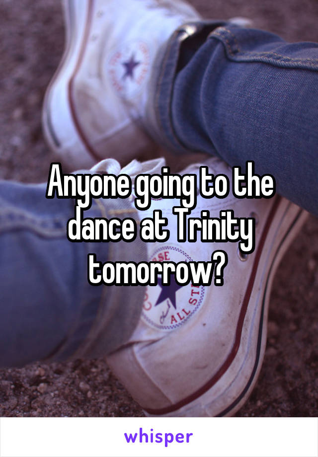 Anyone going to the dance at Trinity tomorrow? 