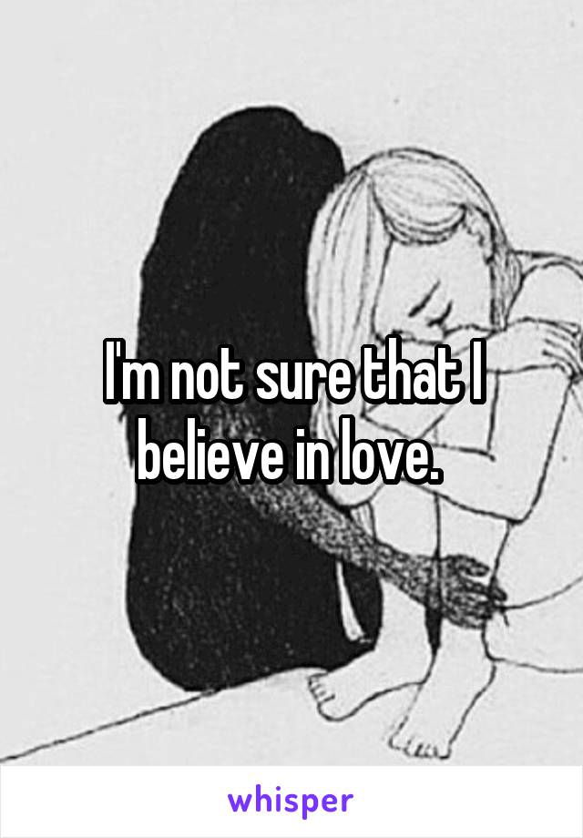 I'm not sure that I believe in love. 