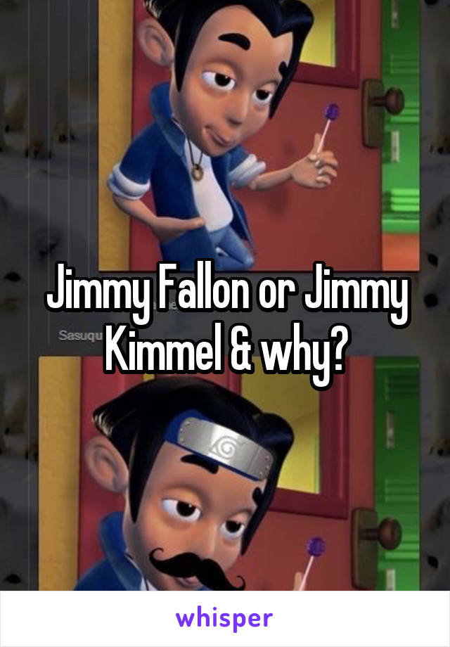 Jimmy Fallon or Jimmy Kimmel & why?
