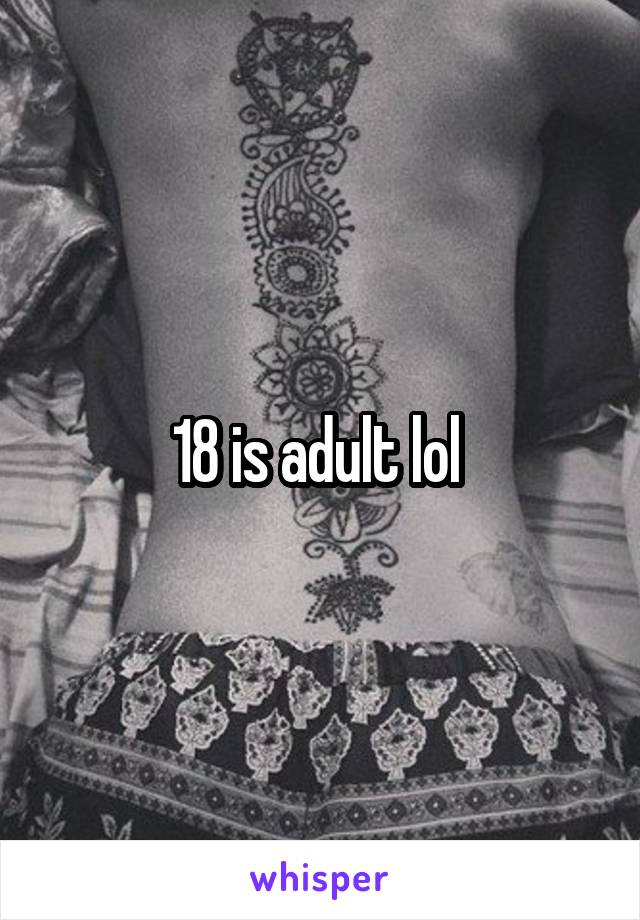 18 is adult lol 