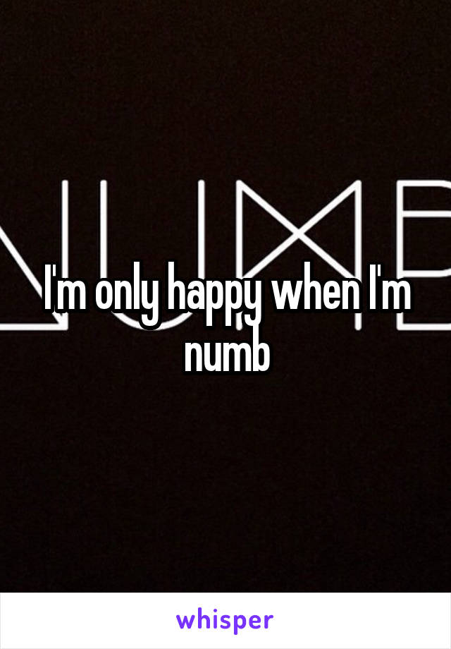 I'm only happy when I'm numb