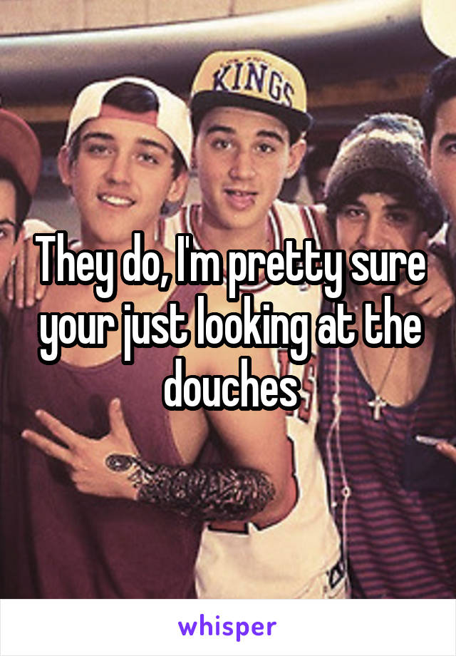 They do, I'm pretty sure your just looking at the douches