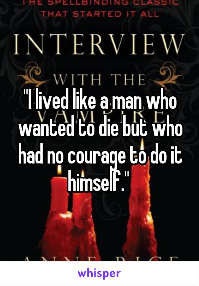 "I lived like a man who wanted to die but who had no courage to do it himself." 