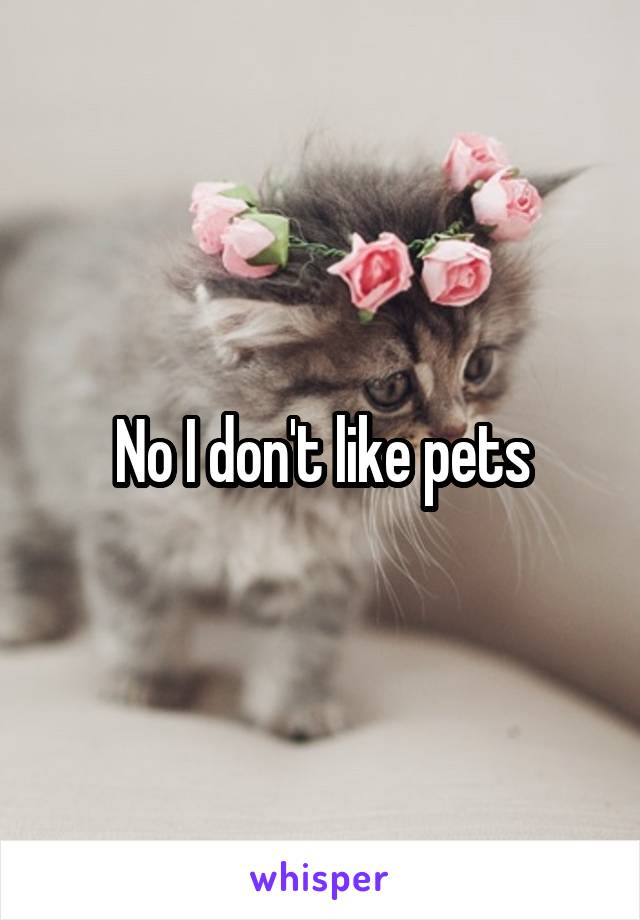 No I don't like pets
