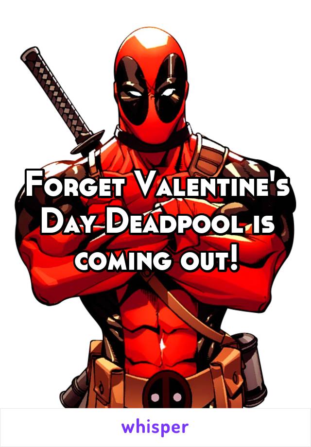 Forget Valentine's Day Deadpool is coming out!