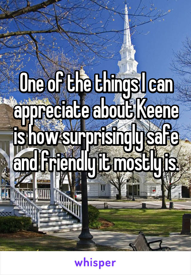 One of the things I can appreciate about Keene is how surprisingly safe and friendly it mostly is. 