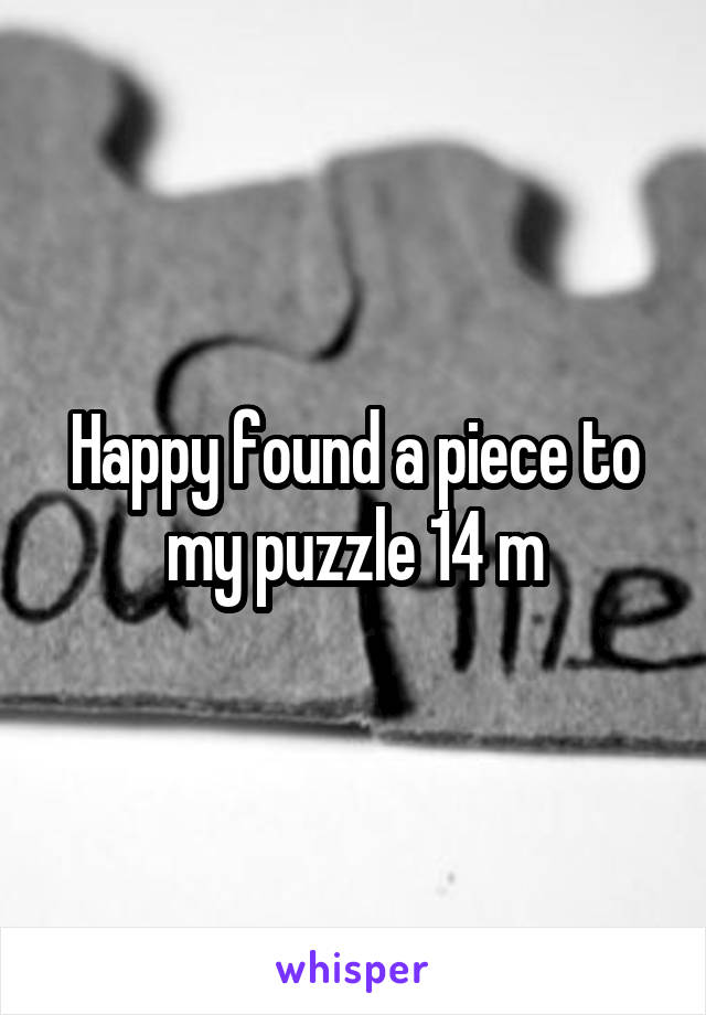 Happy found a piece to my puzzle 14 m
